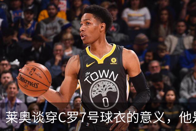 莱奥谈穿C罗7号球衣的意义，他是我的偶像